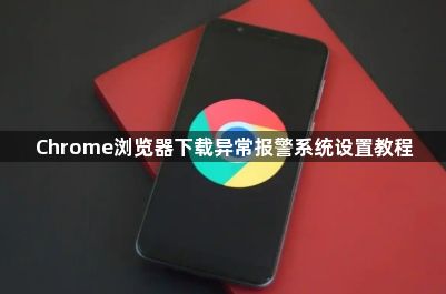 Chrome浏览器下载异常报警系统设置教程1