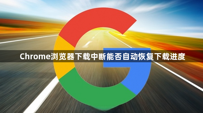 Chrome浏览器下载中断能否自动恢复下载进度1