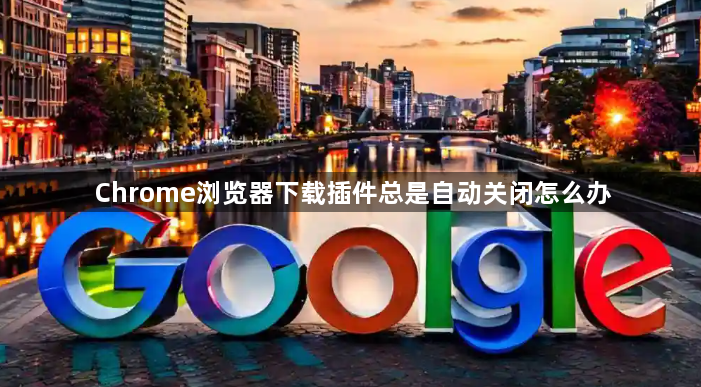 Chrome浏览器下载插件总是自动关闭怎么办1