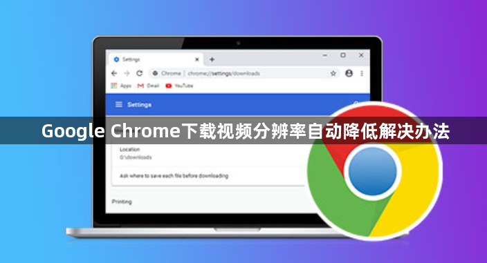 Google Chrome下载视频分辨率自动降低解决办法1