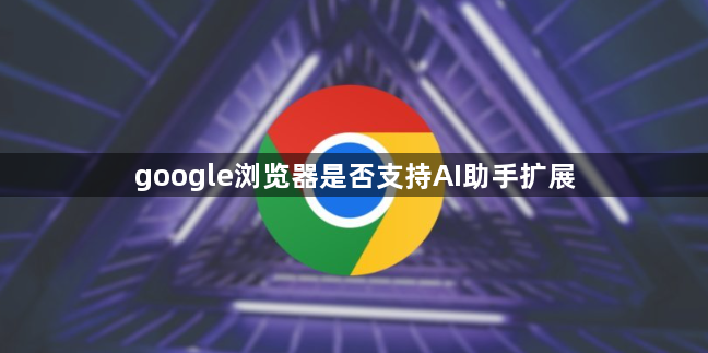 google浏览器是否支持AI助手扩展1