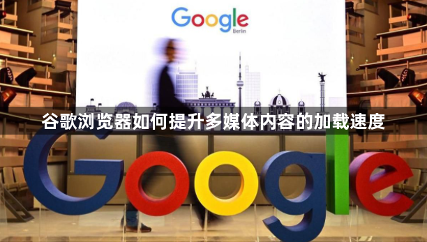 谷歌浏览器如何提升多媒体内容的加载速度1