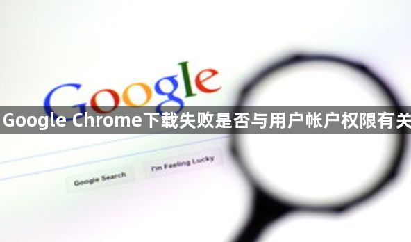 Google Chrome下载失败是否与用户帐户权限有关1