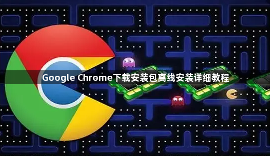 Google Chrome下载安装包离线安装详细教程1