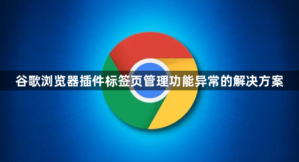 谷歌浏览器插件标签页管理功能异常的解决方案1