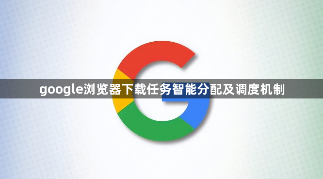 google浏览器下载任务智能分配及调度机制1