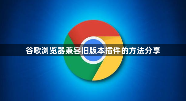 谷歌浏览器兼容旧版本插件的方法分享1