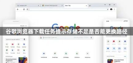 谷歌浏览器下载任务提示存储不足是否能更换路径1