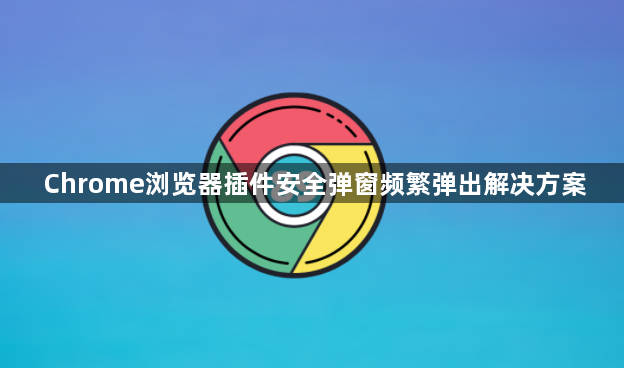 Chrome浏览器插件安全弹窗频繁弹出解决方案1