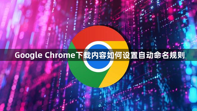 Google Chrome下载内容如何设置自动命名规则1