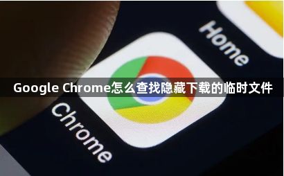 Google Chrome怎么查找隐藏下载的临时文件1
