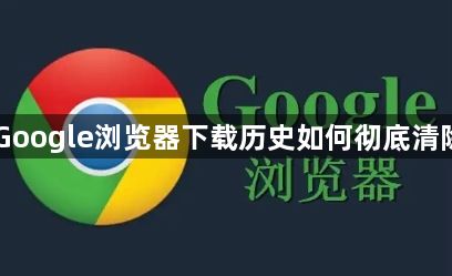 Google浏览器下载历史如何彻底清除1