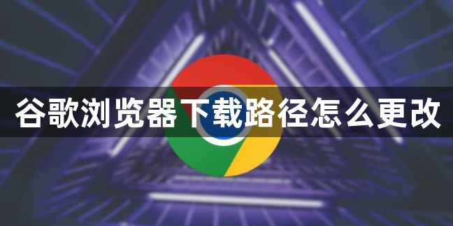谷歌浏览器下载路径怎么更改1