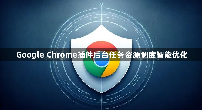 Google Chrome插件后台任务资源调度智能优化1