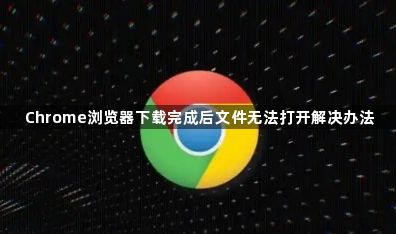 Chrome浏览器下载完成后文件无法打开解决办法1