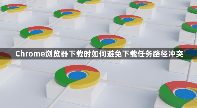 Chrome浏览器下载时如何避免下载任务路径冲突1