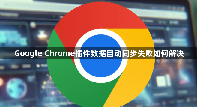 Google Chrome插件数据自动同步失败如何解决1