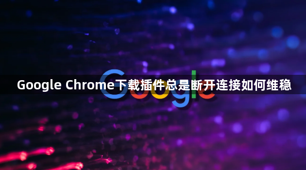 Google Chrome下载插件总是断开连接如何维稳1