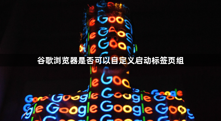 谷歌浏览器是否可以自定义启动标签页组1