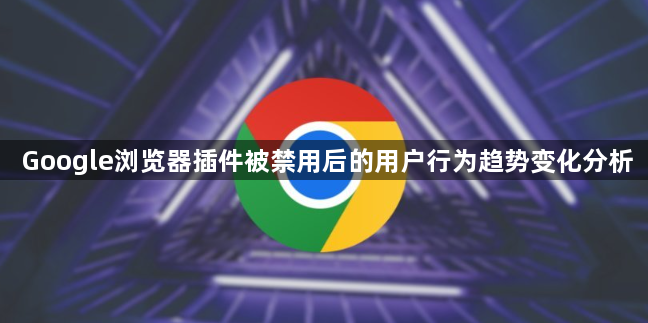 Google浏览器插件被禁用后的用户行为趋势变化分析1