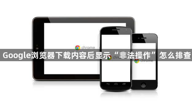 Google浏览器下载内容后显示“非法操作”怎么排查1