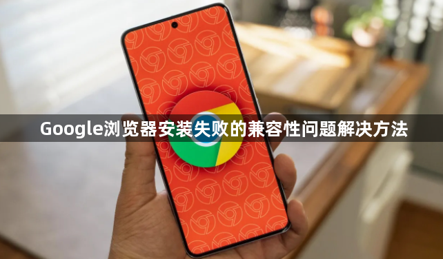 Google浏览器安装失败的兼容性问题解决方法1
