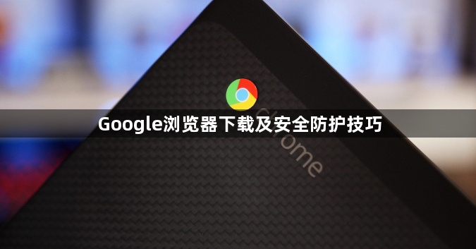 Google浏览器下载及安全防护技巧1