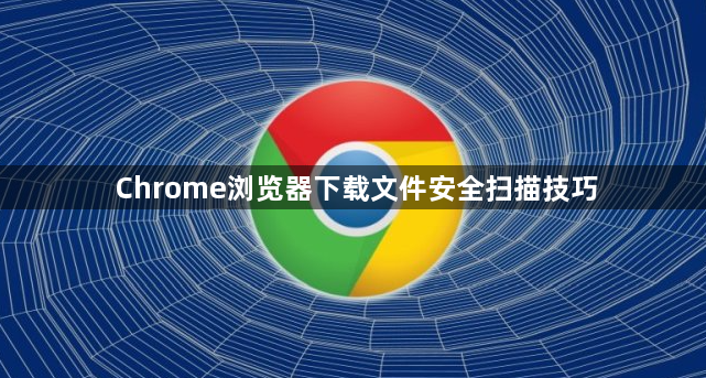 Chrome浏览器下载文件安全扫描技巧1
