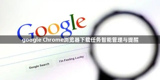 google Chrome浏览器下载任务智能管理与提醒1