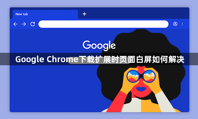 Google Chrome下载扩展时页面白屏如何解决1