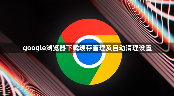 google浏览器下载缓存管理及自动清理设置1