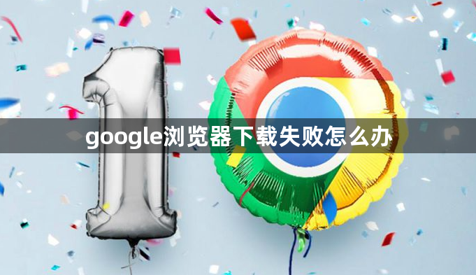 google浏览器下载失败怎么办1