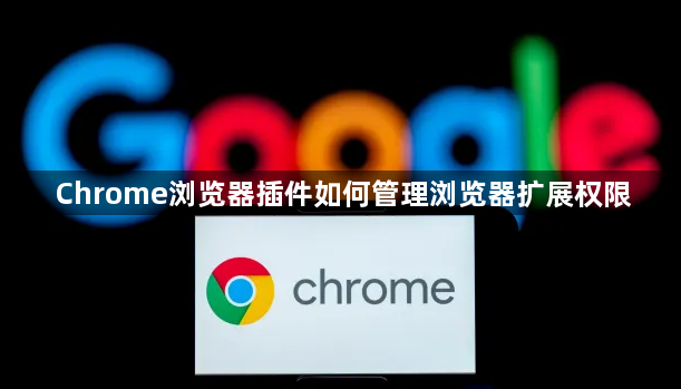 Chrome浏览器插件如何管理浏览器扩展权限1
