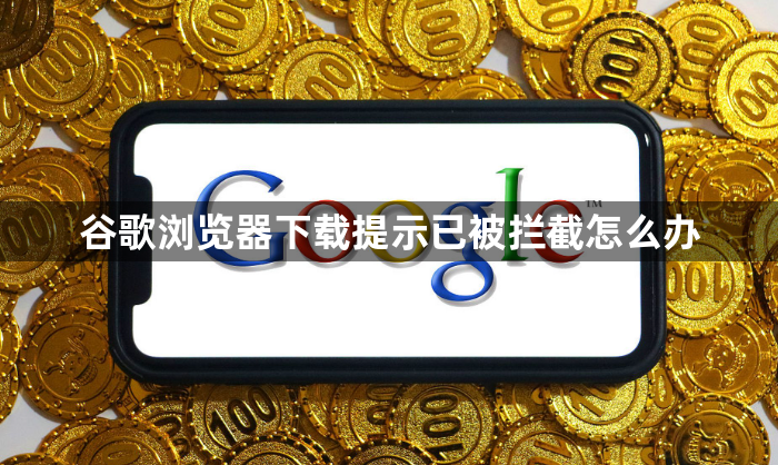 谷歌浏览器下载提示已被拦截怎么办1