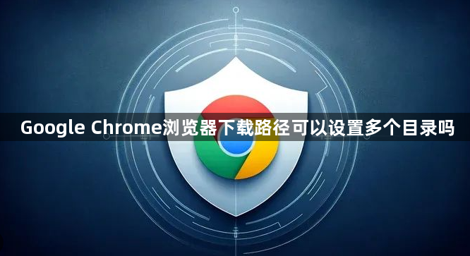 Google Chrome浏览器下载路径可以设置多个目录吗1