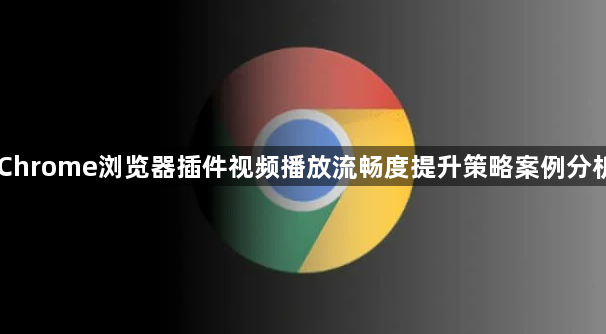Chrome浏览器插件视频播放流畅度提升策略案例分析1