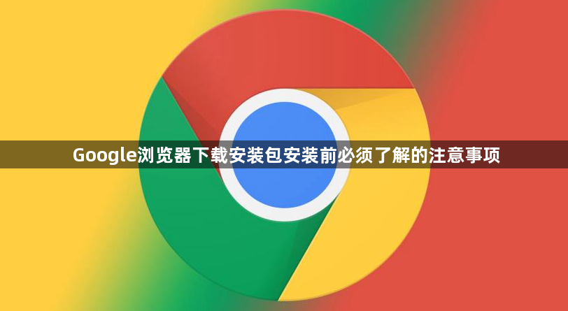 Google浏览器下载安装包安装前必须了解的注意事项1