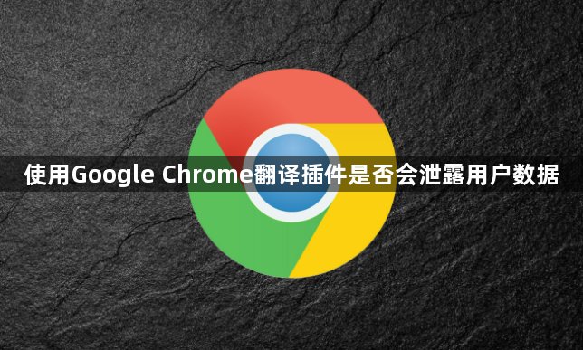 使用Google Chrome翻译插件是否会泄露用户数据1