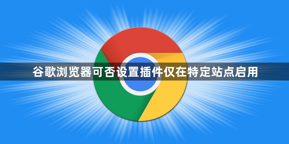 谷歌浏览器可否设置插件仅在特定站点启用1