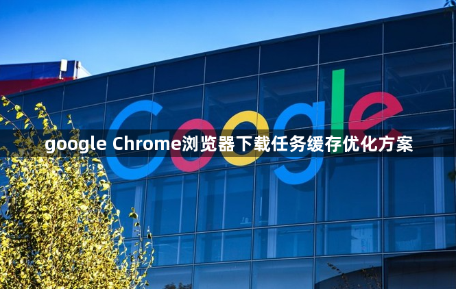 google Chrome浏览器下载任务缓存优化方案1