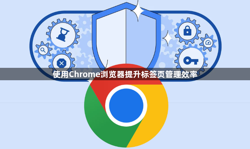 使用Chrome浏览器提升标签页管理效率1