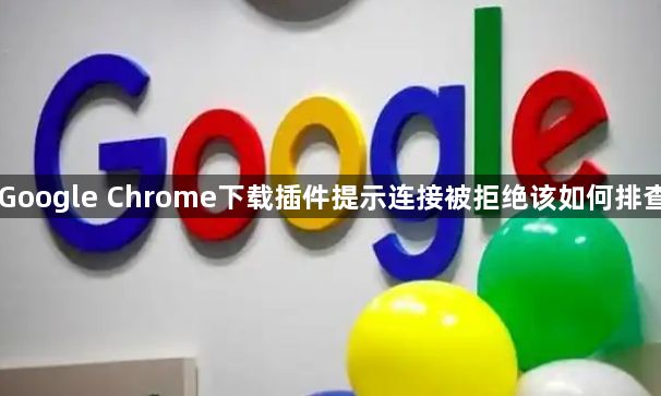 Google Chrome下载插件提示连接被拒绝该如何排查1