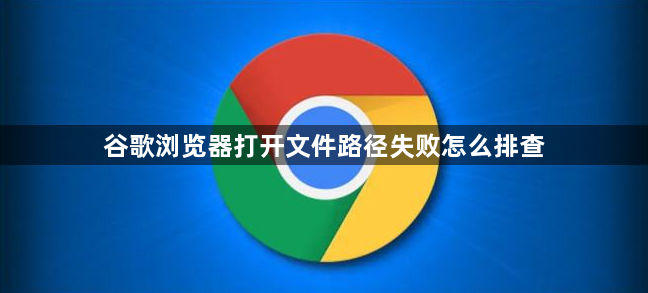 谷歌浏览器打开文件路径失败怎么排查1