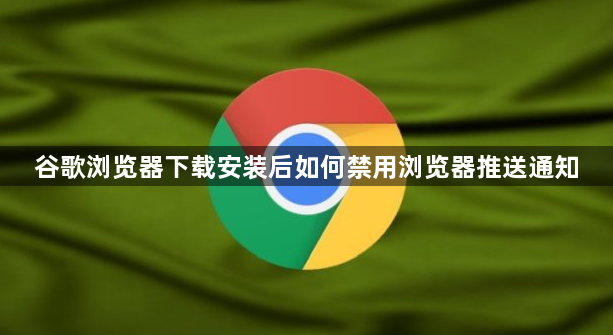 谷歌浏览器下载安装后如何禁用浏览器推送通知1
