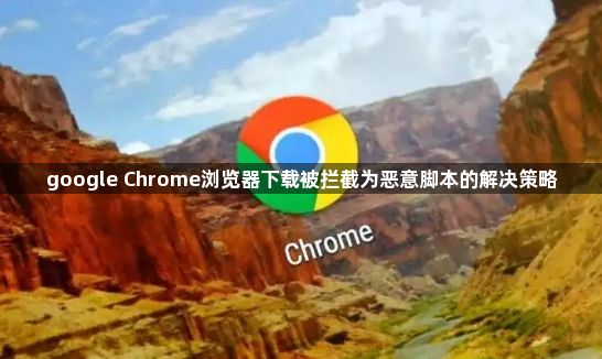 google Chrome浏览器下载被拦截为恶意脚本的解决策略1