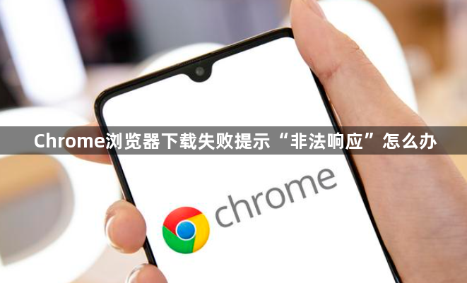 Chrome浏览器下载失败提示“非法响应”怎么办1