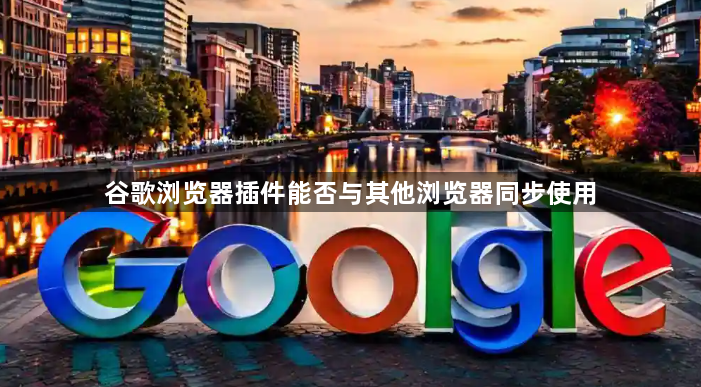 谷歌浏览器插件能否与其他浏览器同步使用1