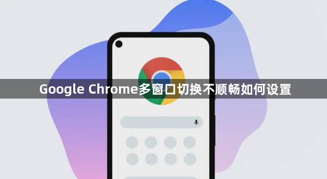 Google Chrome多窗口切换不顺畅如何设置1