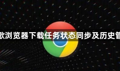 谷歌浏览器下载任务状态同步及历史管理1