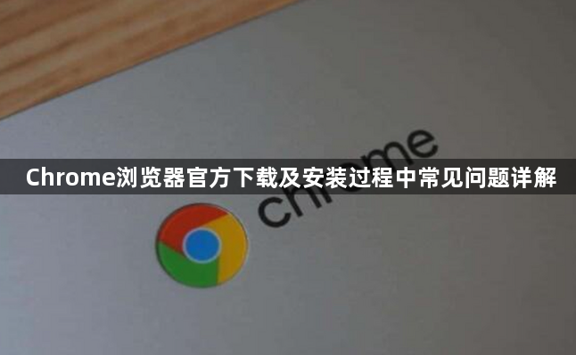 Chrome浏览器官方下载及安装过程中常见问题详解1